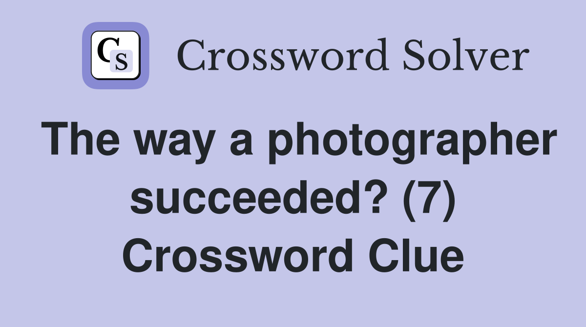 The way a photographer succeeded? (7) Crossword Clue