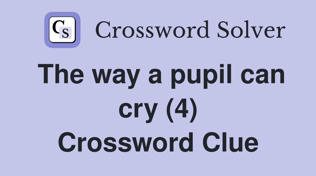 The way a pupil can cry (4) Crossword Clue