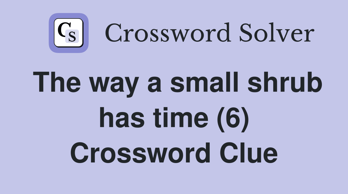 The way a small shrub has time (6) Crossword Clue