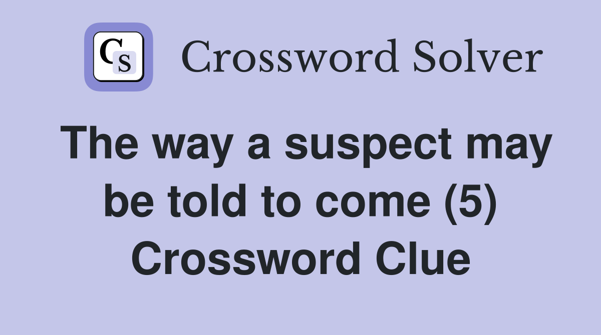 The way a suspect may be told to come (5) Crossword Clue
