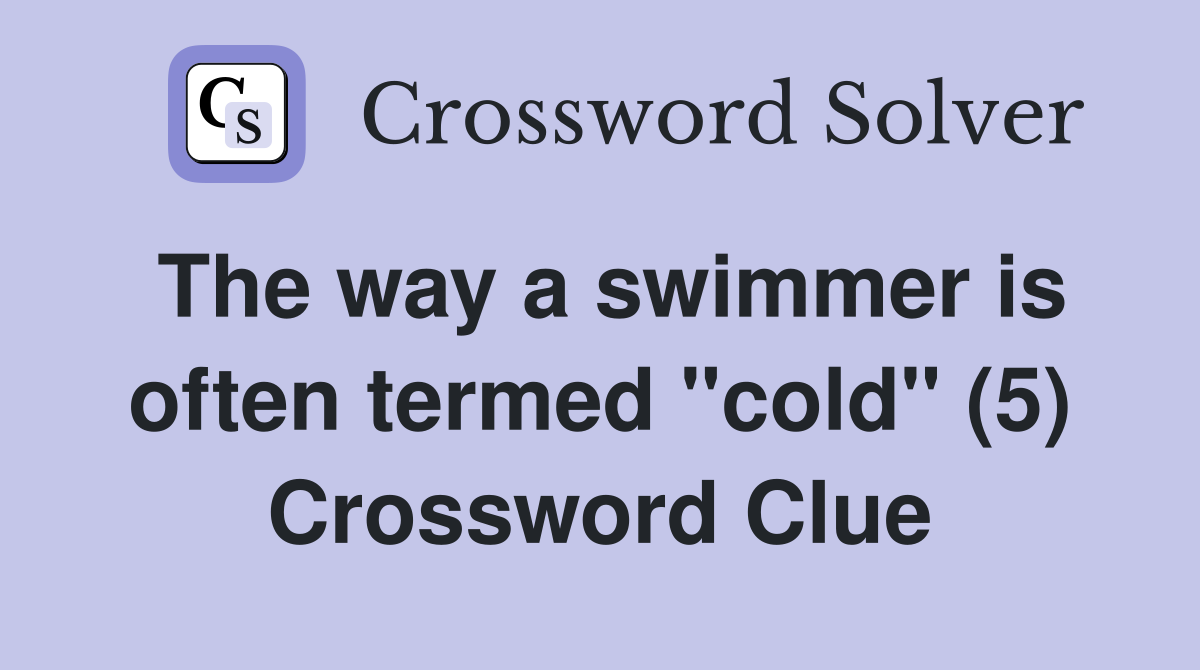 The way a swimmer is often termed "cold" (5) Crossword Clue