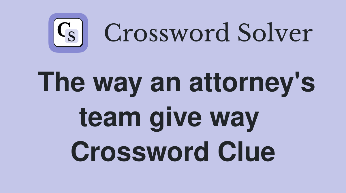 The way an attorney's team give way  Crossword Clue