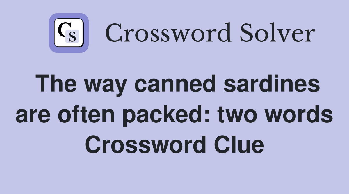 The way canned sardines are often packed: two words Crossword Clue