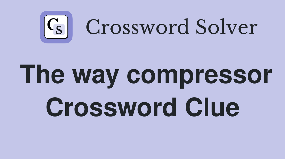 The way compressor Crossword Clue