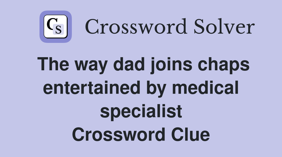 The way dad joins chaps entertained by medical specialist Crossword Clue