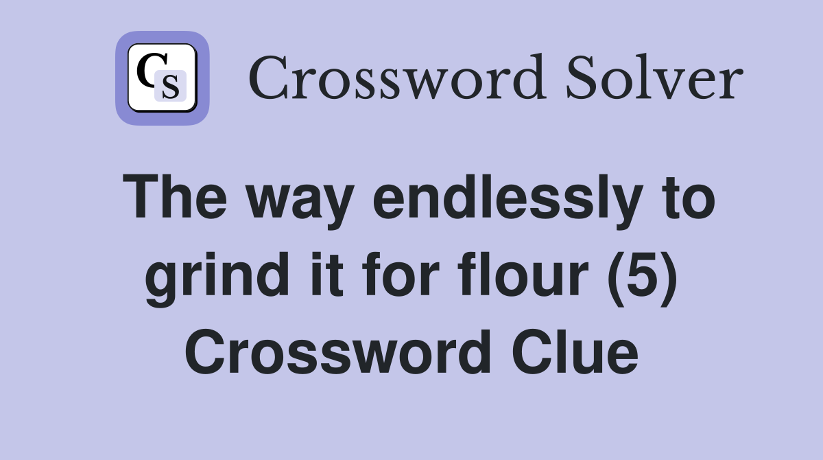 The way endlessly to grind it for flour (5) Crossword Clue
