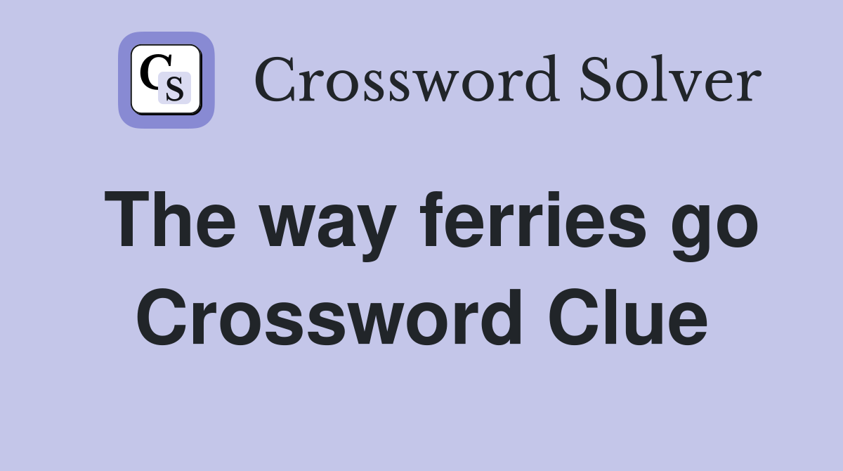 The way ferries go Crossword Clue