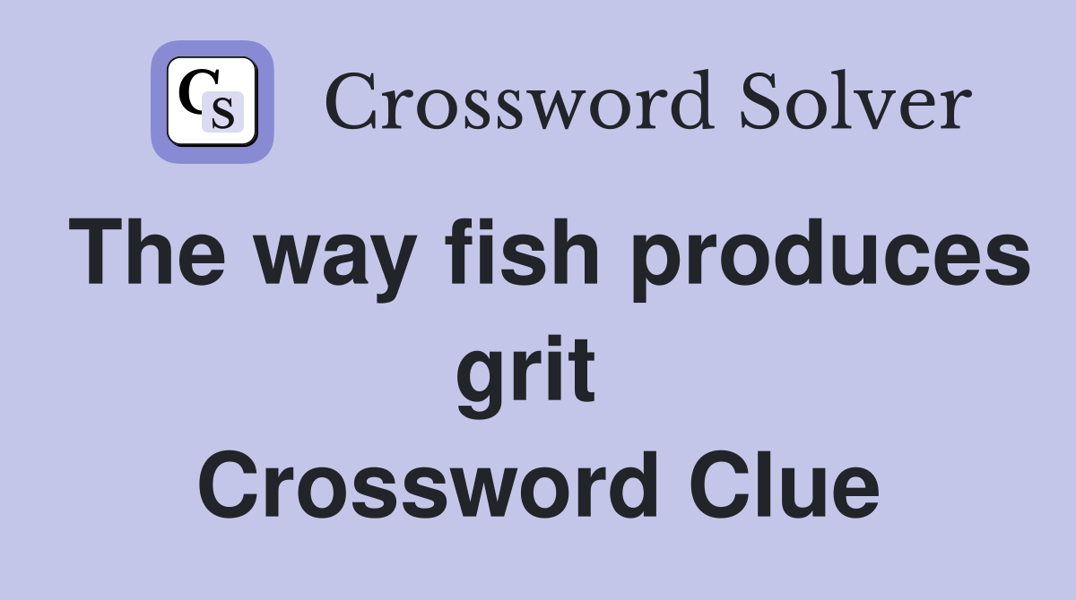 The way fish produces grit  Crossword Clue