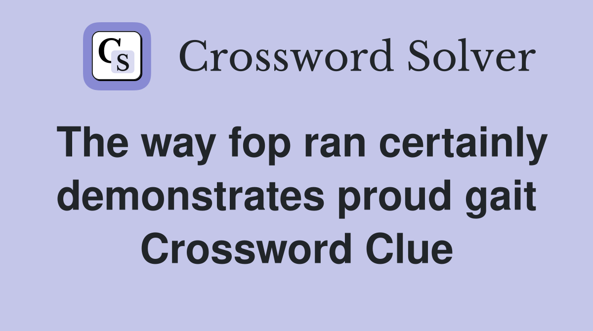 The way fop ran certainly demonstrates proud gait Crossword Clue
