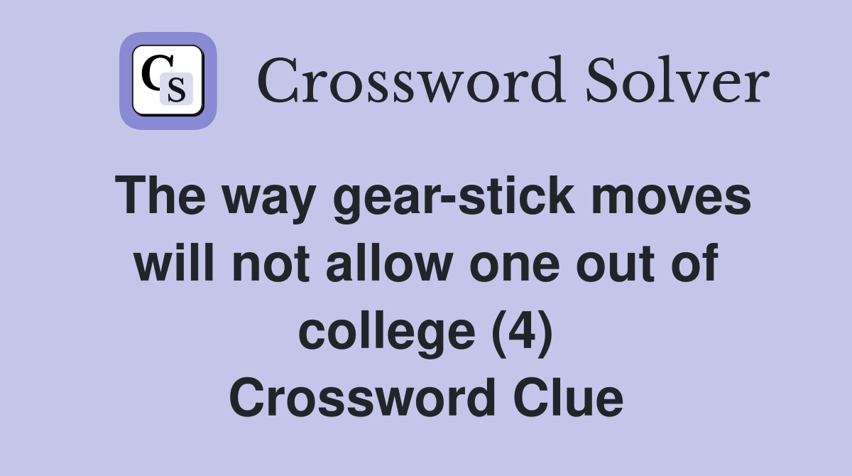 The way gear-stick moves will not allow one out of college (4) Crossword Clue