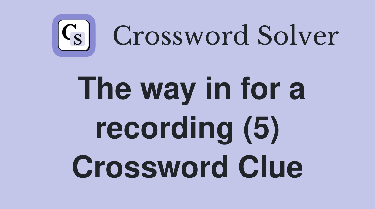 The way in for a recording (5) Crossword Clue