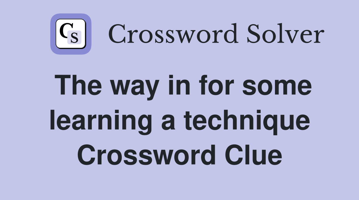 The way in for some learning a technique Crossword Clue
