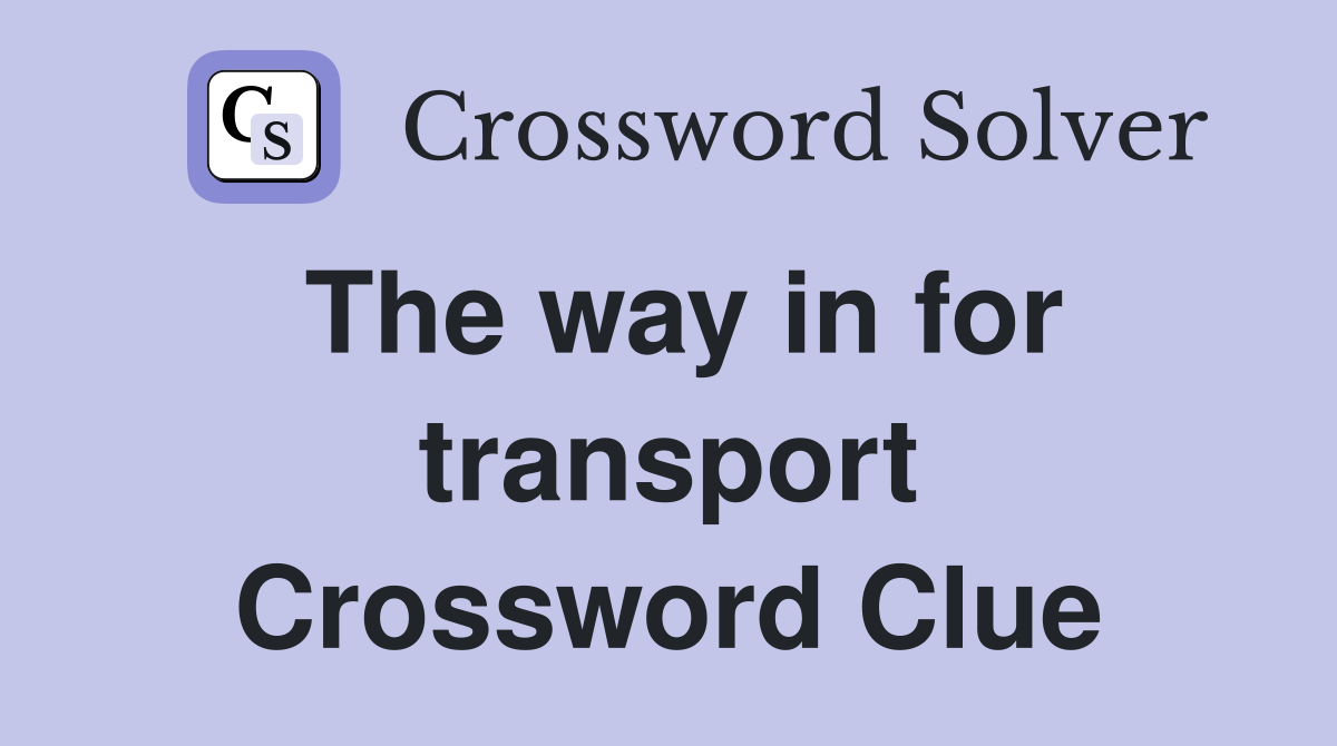 The way in for transport Crossword Clue