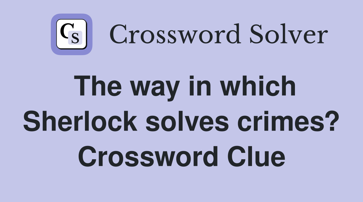 The way in which Sherlock solves crimes? Crossword Clue