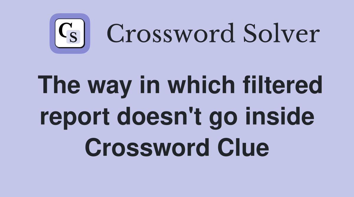 The way in which filtered report doesn't go inside Crossword Clue
