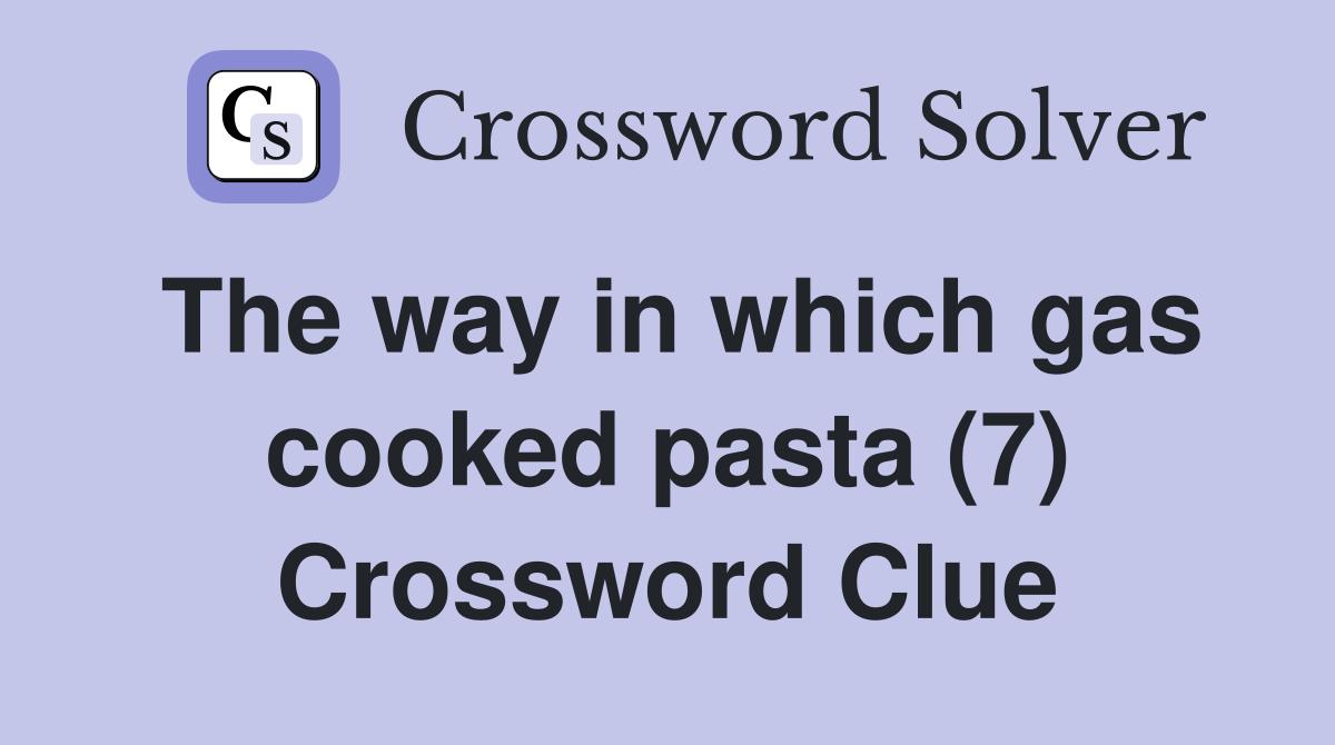The way in which gas cooked pasta (7) Crossword Clue