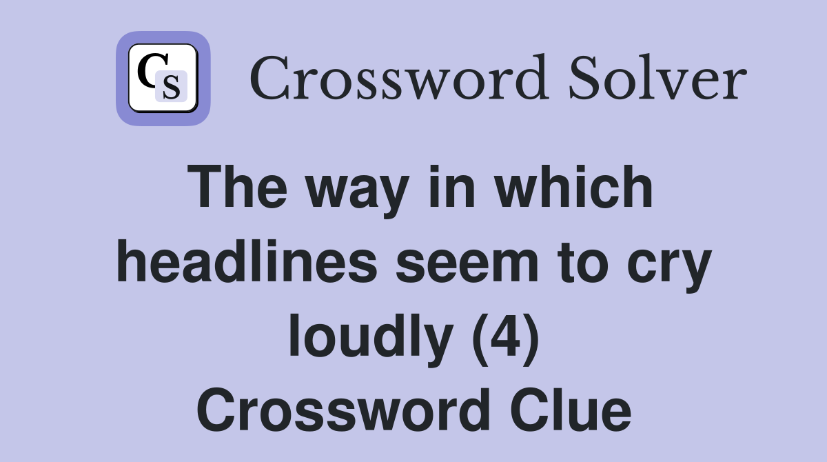 The way in which headlines seem to cry loudly (4) Crossword Clue