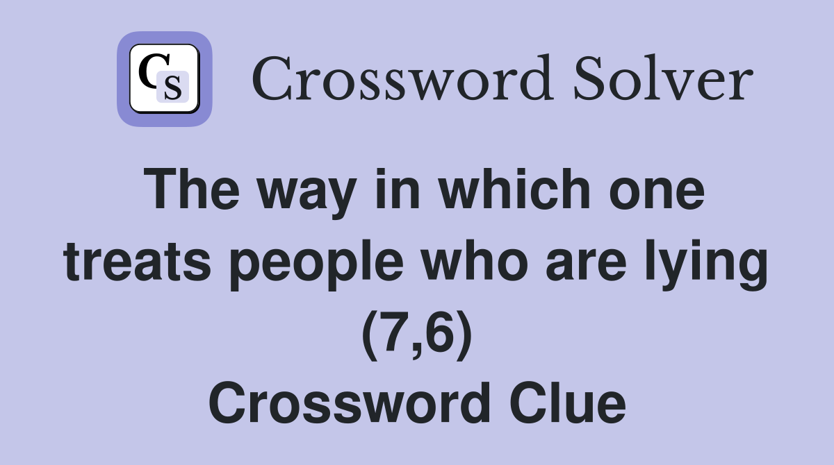 The way in which one treats people who are lying (7,6) Crossword Clue