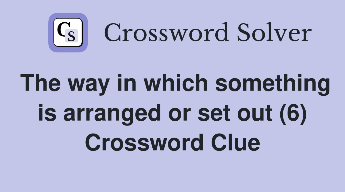 The way in which something is arranged or set out (6) Crossword Clue