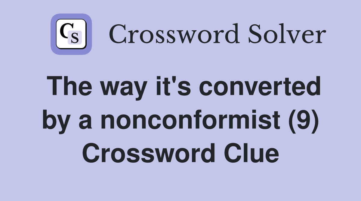 The way it's converted by a nonconformist (9) Crossword Clue