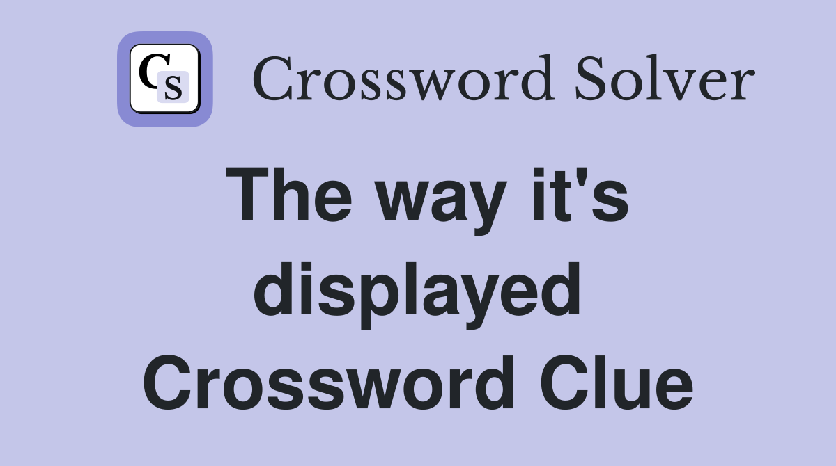 The way it's displayed Crossword Clue