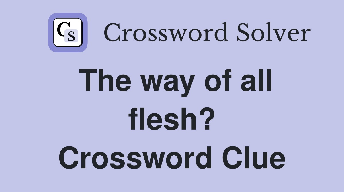 The way of all flesh? Crossword Clue