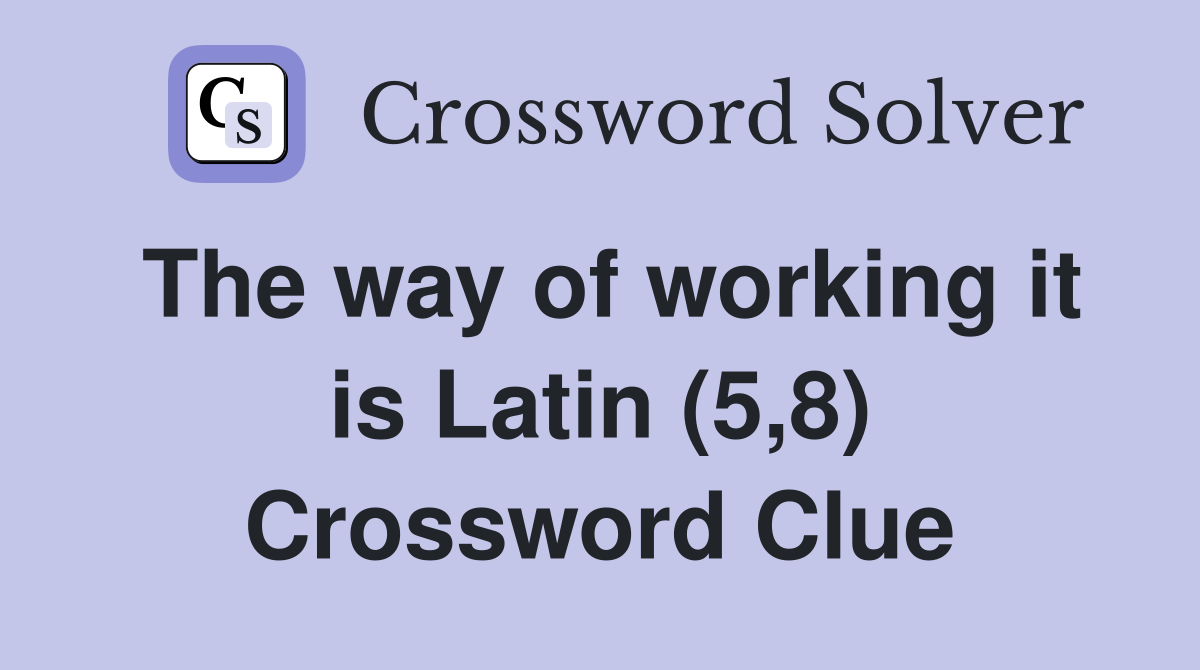 The way of working it is Latin (5,8) Crossword Clue
