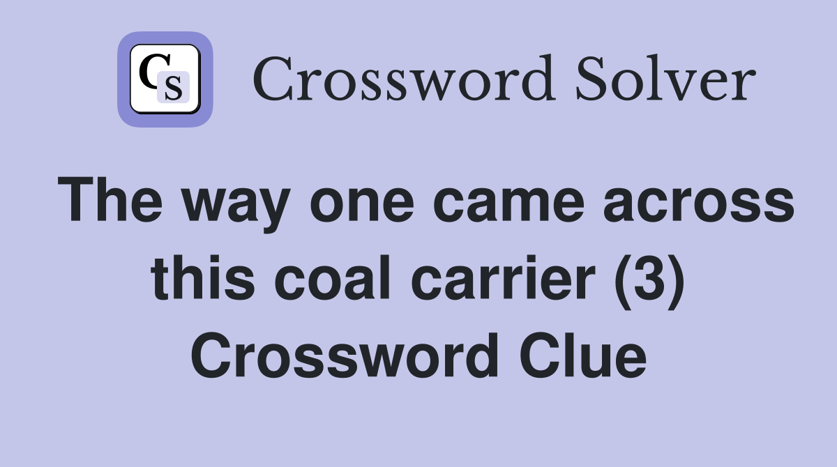 The way one came across this coal carrier (3) Crossword Clue