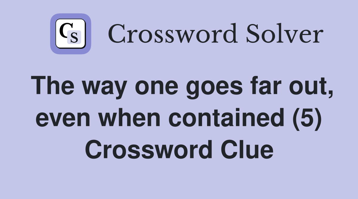 The way one goes far out, even when contained (5) Crossword Clue