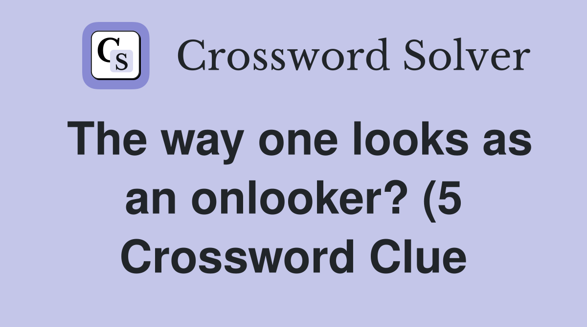 The way one looks as an onlooker? (5) Crossword Clue Answers The way one looks as an onlooker? (5) Crossword Clue Answers