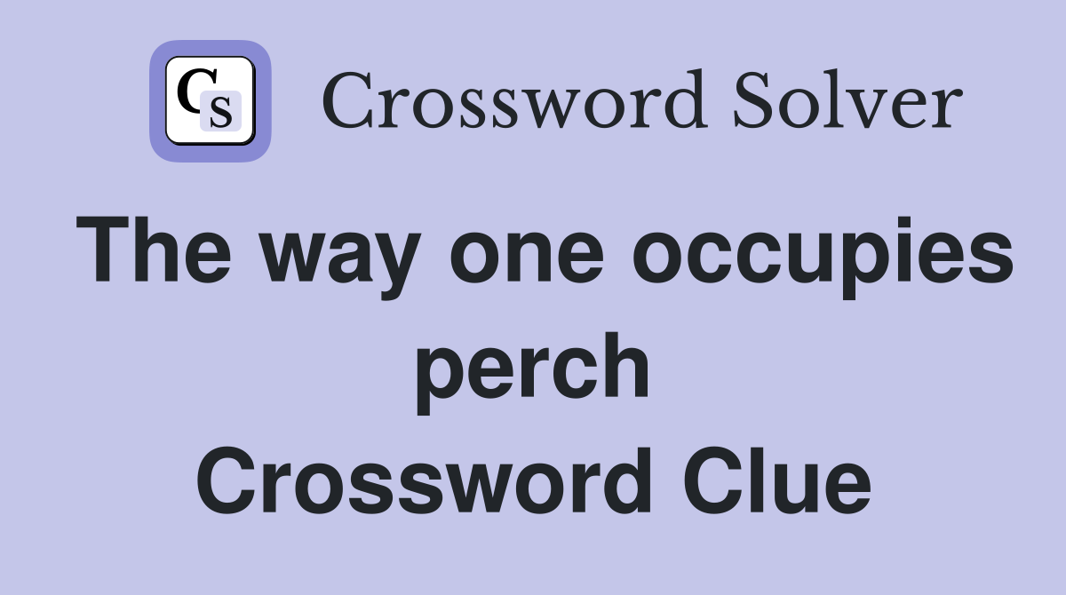 The way one occupies perch Crossword Clue