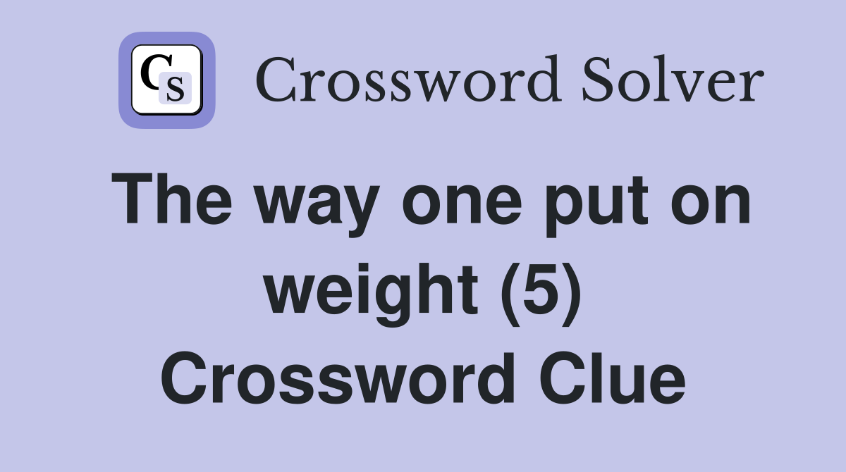 The way one put on weight (5) Crossword Clue