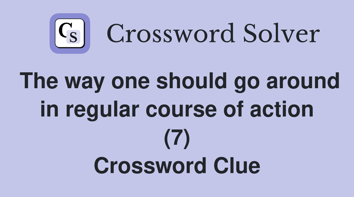 The way one should go around in regular course of action (7) Crossword Clue