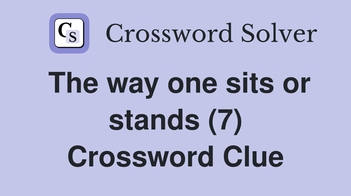The way one sits or stands (7) Crossword Clue