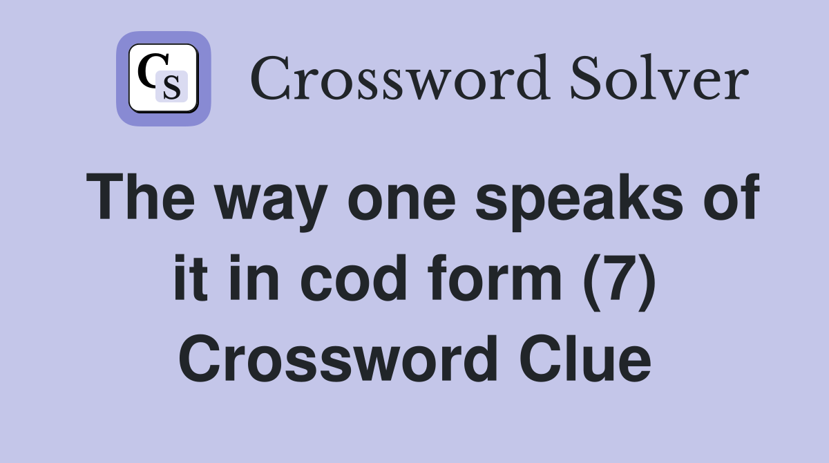 The way one speaks of it in cod form (7) Crossword Clue