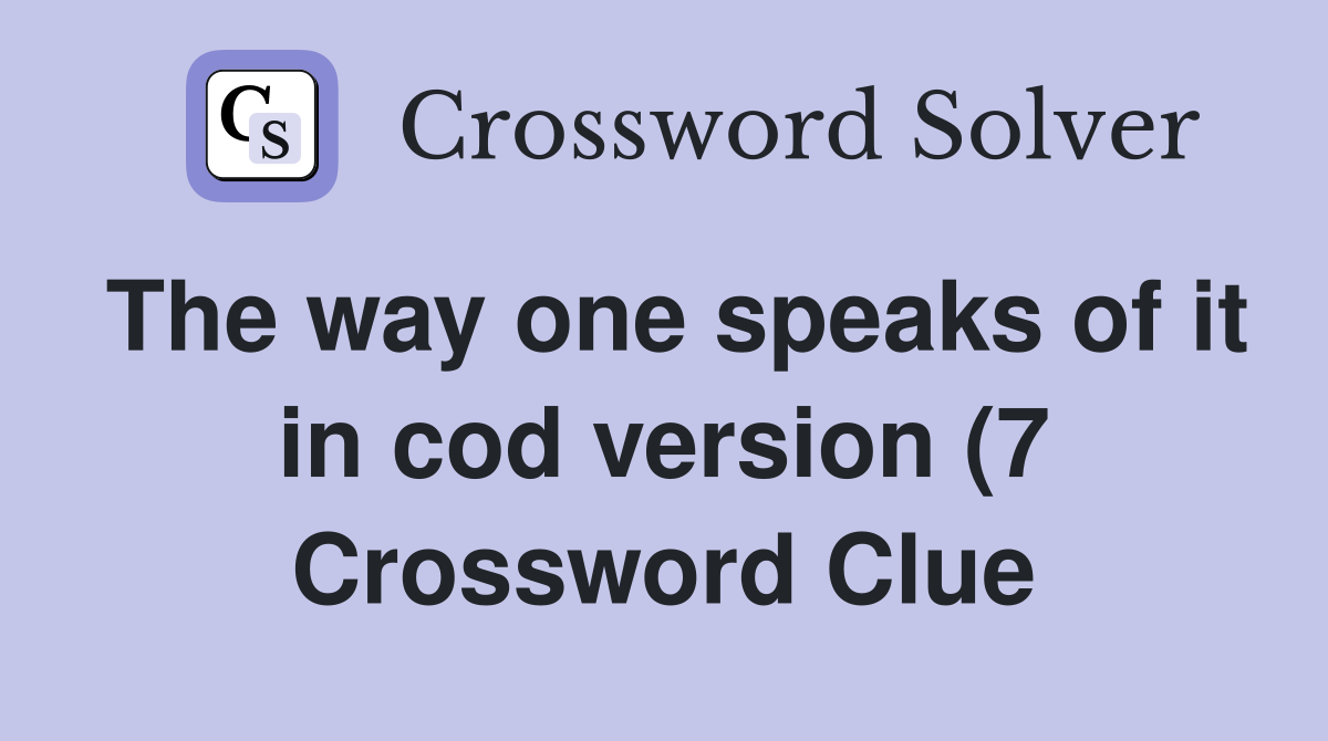 The way one speaks of it in cod version (7) Crossword Clue Answers The way one speaks of it in cod version (7) Crossword Clue Answers