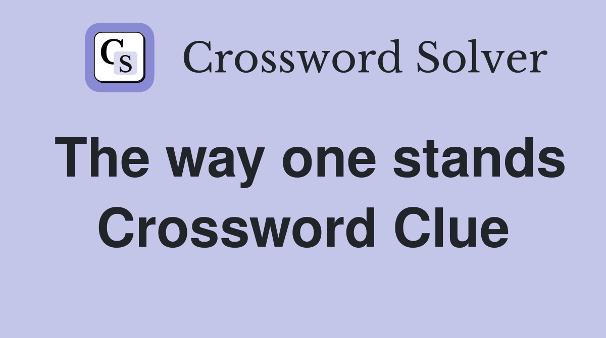 The way one stands Crossword Clue