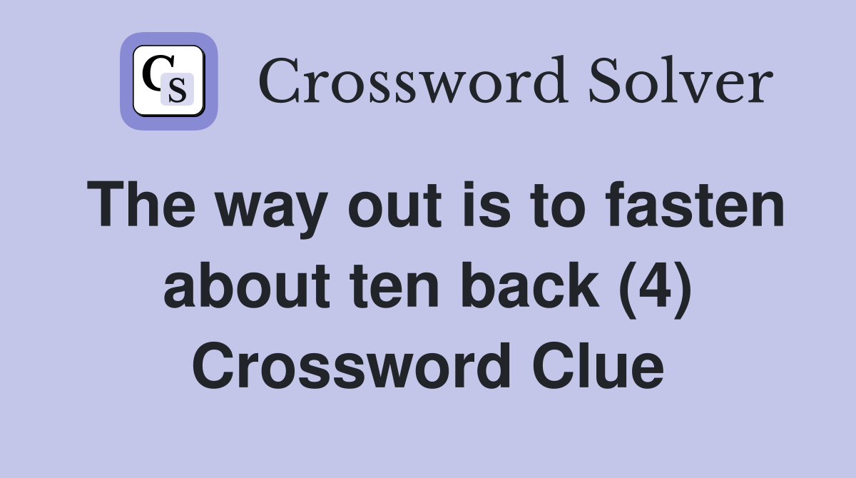 The way out is to fasten about ten back (4) Crossword Clue