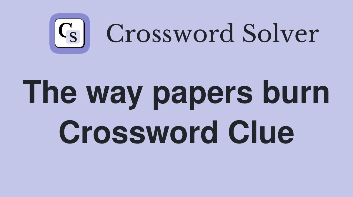 The way papers burn  Crossword Clue