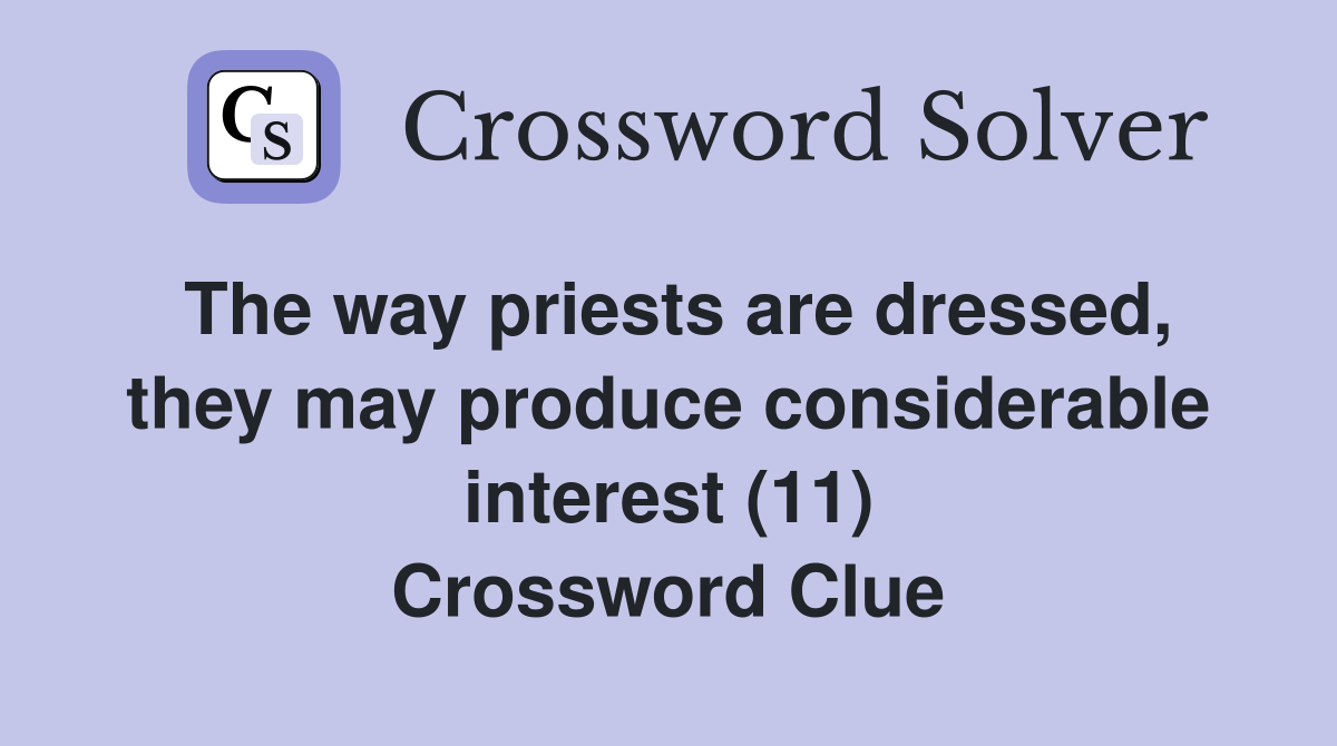 The way priests are dressed, they may produce considerable interest (11) Crossword Clue