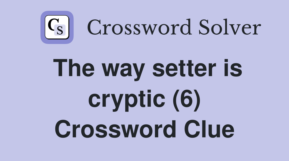 The way setter is cryptic (6) Crossword Clue