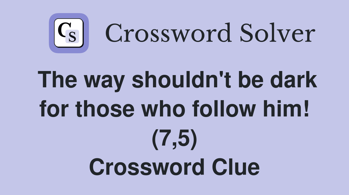 The way shouldn't be dark for those who follow him! (7,5) Crossword Clue