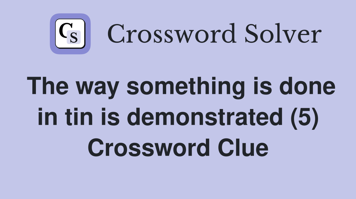 The way something is done in tin is demonstrated (5) Crossword Clue