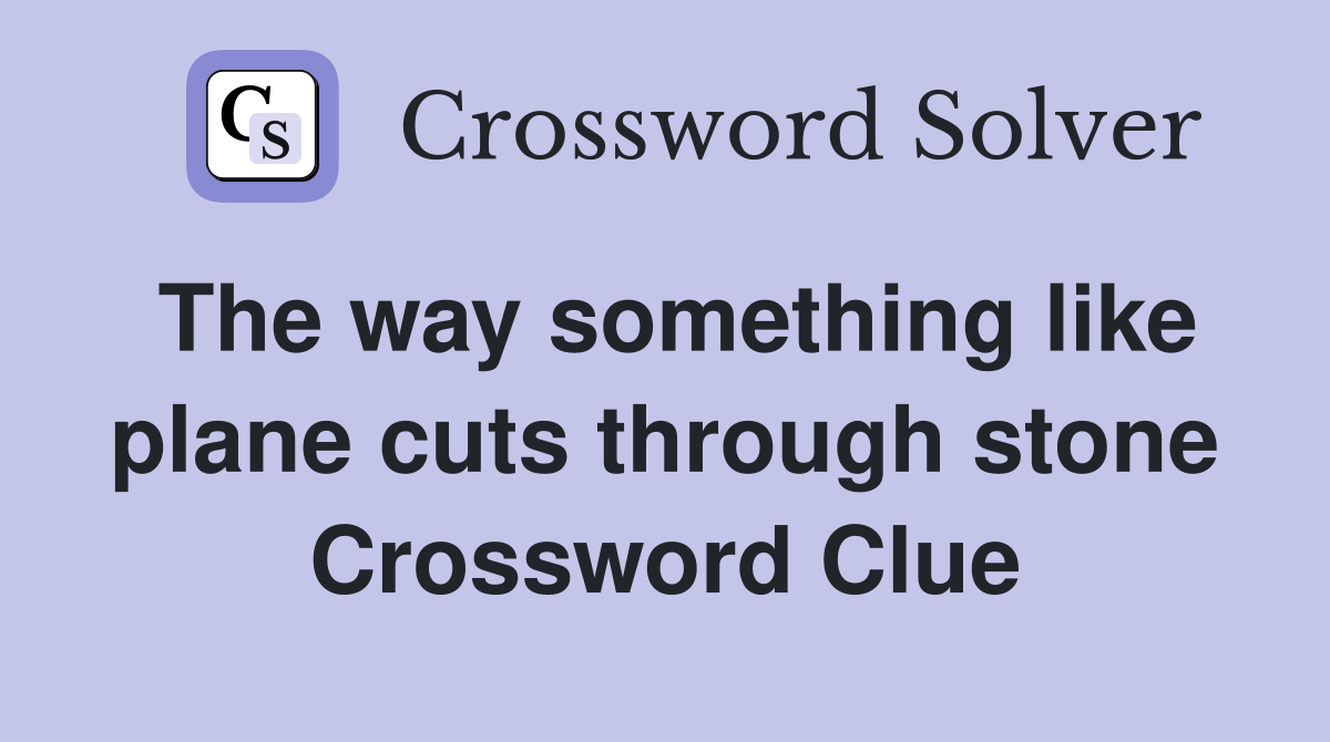 The way something like plane cuts through stone Crossword Clue