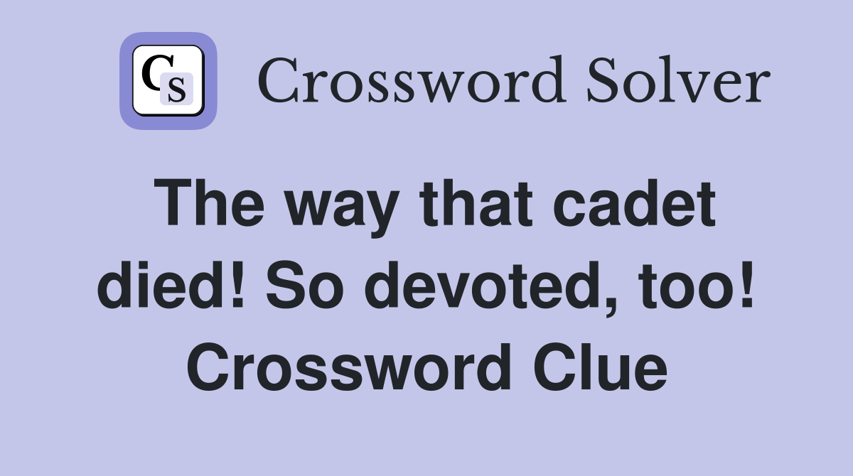 The way that cadet died! So devoted, too! Crossword Clue