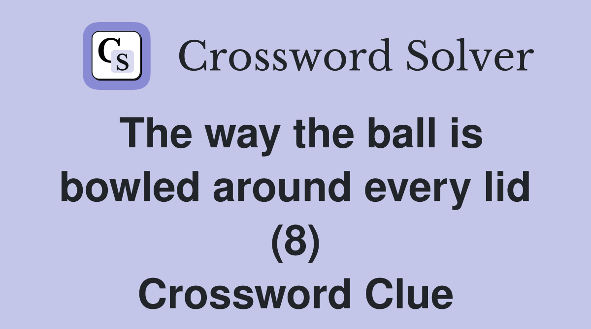 The way the ball is bowled around every lid (8) Crossword Clue