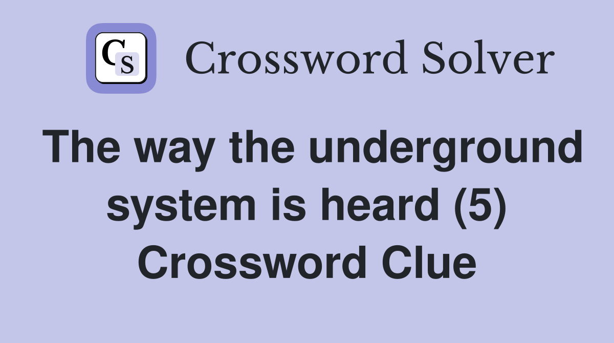 The way the underground system is heard (5) Crossword Clue