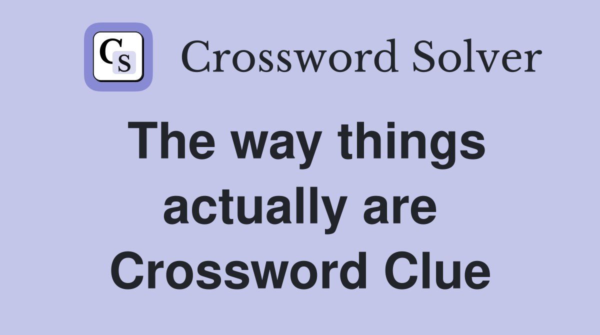 The way things actually are Crossword Clue