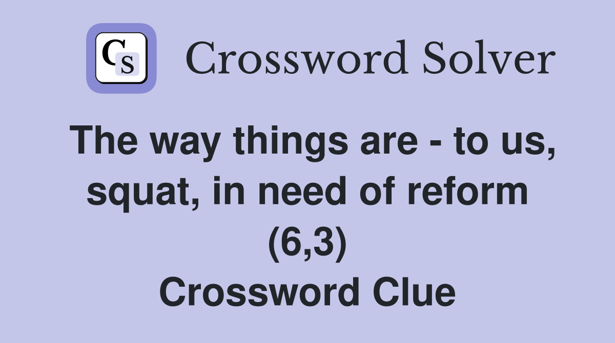 The way things are - to us, squat, in need of reform (6,3) Crossword Clue
