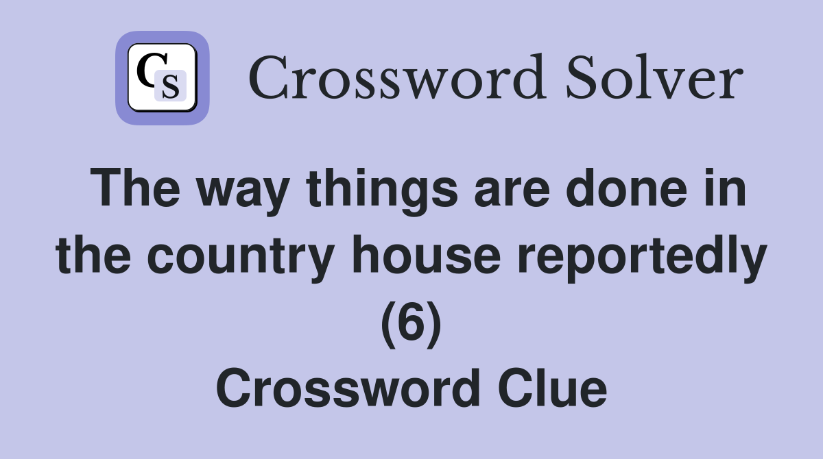 The way things are done in the country house reportedly (6) Crossword Clue